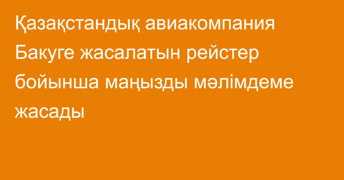 Қазақстандық авиакомпания Бакуге жасалатын рейстер бойынша маңызды мәлімдеме жасады