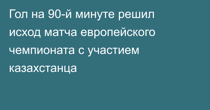 Гол на 90-й минуте решил исход матча европейского чемпионата с участием казахстанца