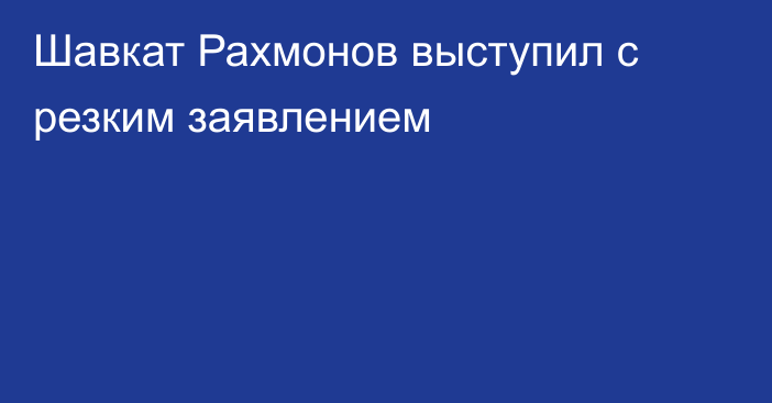 Шавкат Рахмонов выступил с резким заявлением