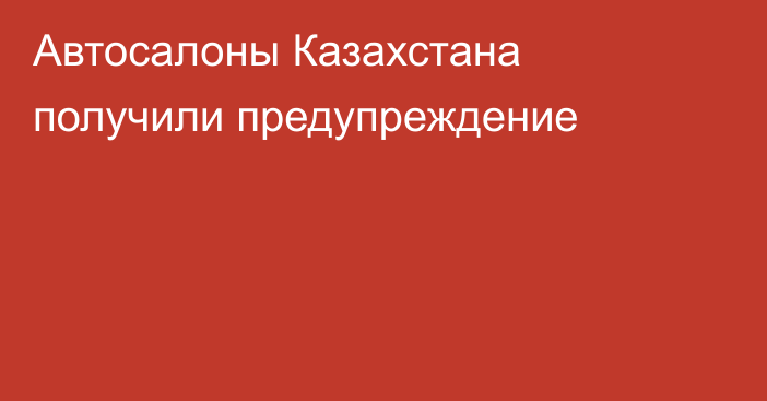 Автосалоны Казахстана получили предупреждение