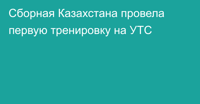 Сборная Казахстана провела первую тренировку на УТС