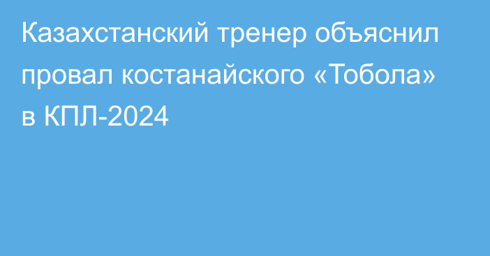 Казахстанский тренер объяснил провал костанайского «Тобола» в КПЛ-2024