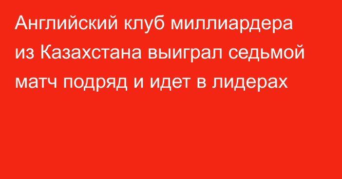 Английский клуб миллиардера из Казахстана выиграл седьмой матч подряд и идет в лидерах