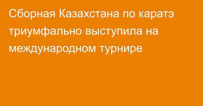 Сборная Казахстана по каратэ триумфально выступила на международном турнире