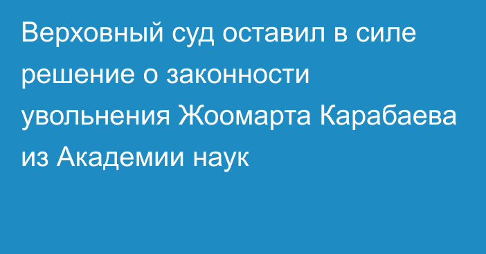 Верховный суд оставил в силе решение о законности увольнения Жоомарта Карабаева из Академии наук