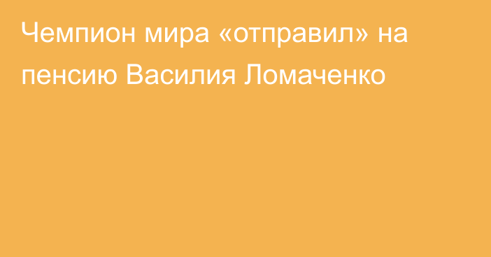 Чемпион мира «отправил» на пенсию Василия Ломаченко