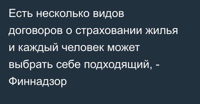 Есть несколько видов договоров о страховании жилья и каждый человек может выбрать себе подходящий, - Финнадзор