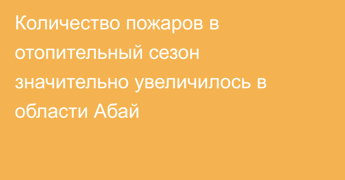 Количество пожаров в отопительный сезон значительно увеличилось в области Абай