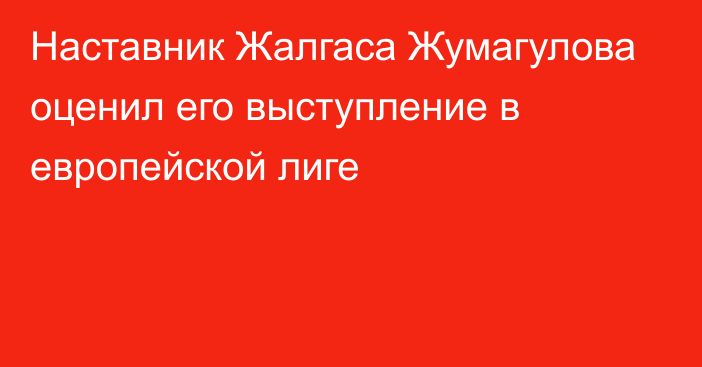 Наставник Жалгаса Жумагулова оценил его выступление в европейской лиге