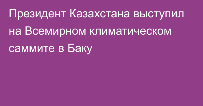 Президент Казахстана выступил на Всемирном климатическом саммите в Баку