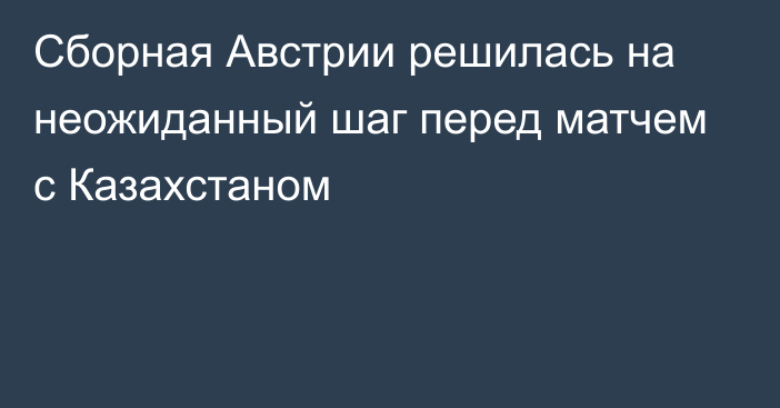 Сборная Австрии решилась на неожиданный шаг перед матчем с Казахстаном