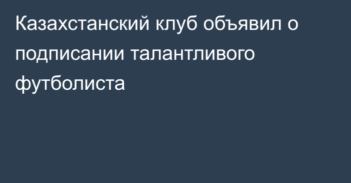 Казахстанский клуб объявил о подписании талантливого футболиста