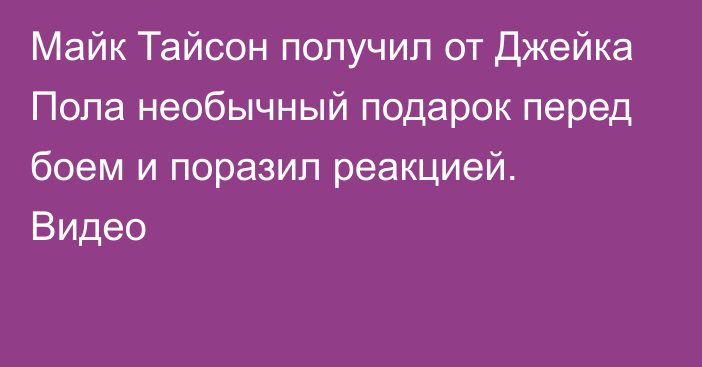 Майк Тайсон получил от Джейка Пола необычный подарок перед боем и поразил реакцией. Видео