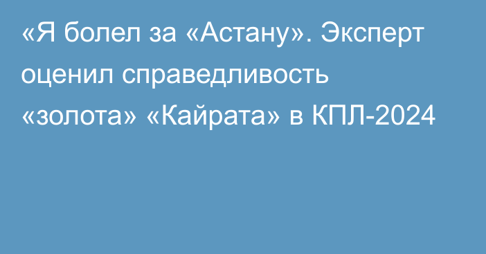 «Я болел за «Астану». Эксперт оценил справедливость «золота» «Кайрата» в КПЛ-2024