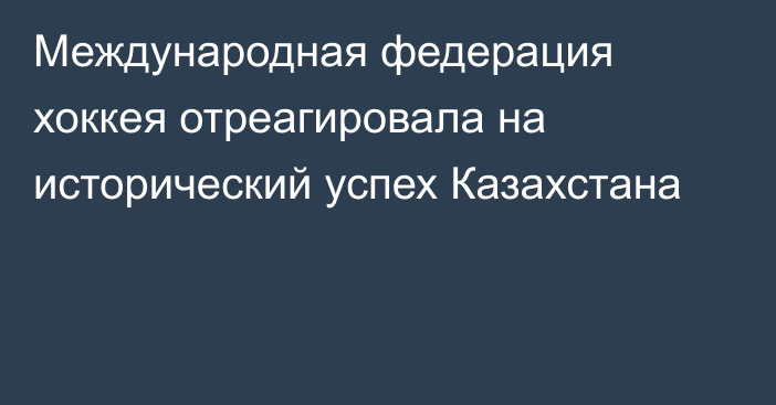 Международная федерация хоккея отреагировала на исторический успех Казахстана