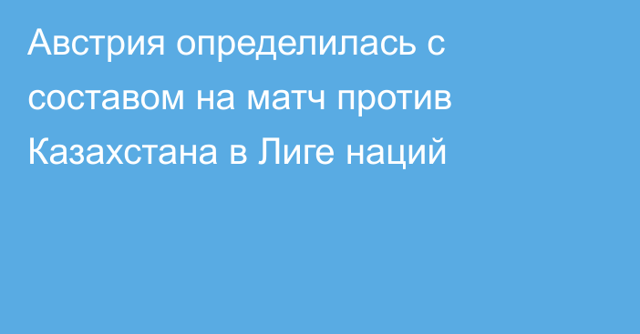 Австрия определилась с составом на матч против Казахстана в Лиге наций