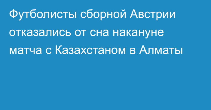 Футболисты сборной Австрии отказались от сна накануне матча с Казахстаном в Алматы