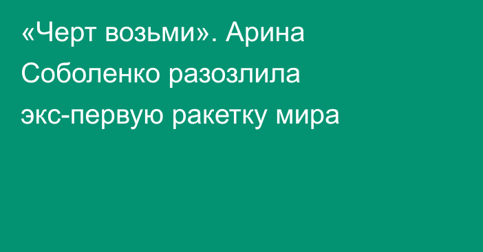 «Черт возьми». Арина Соболенко разозлила экс-первую ракетку мира