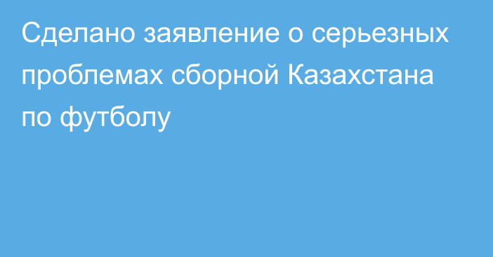 Сделано заявление о серьезных проблемах сборной Казахстана по футболу