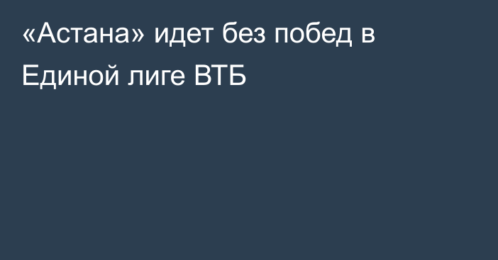 «Астана» идет без побед в Единой лиге ВТБ