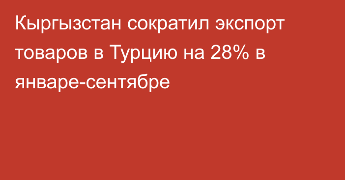 Кыргызстан сократил экспорт товаров в Турцию на 28% в январе-сентябре