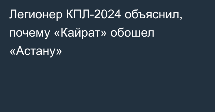 Легионер КПЛ-2024 объяснил, почему «Кайрат» обошел «Астану»