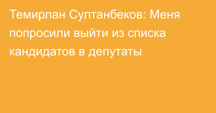 Темирлан Султанбеков: Меня попросили выйти из списка кандидатов в депутаты