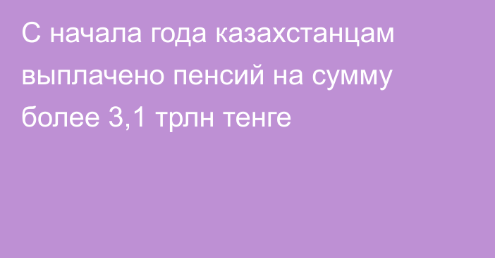 С начала года казахстанцам выплачено пенсий на сумму более 3,1 трлн тенге