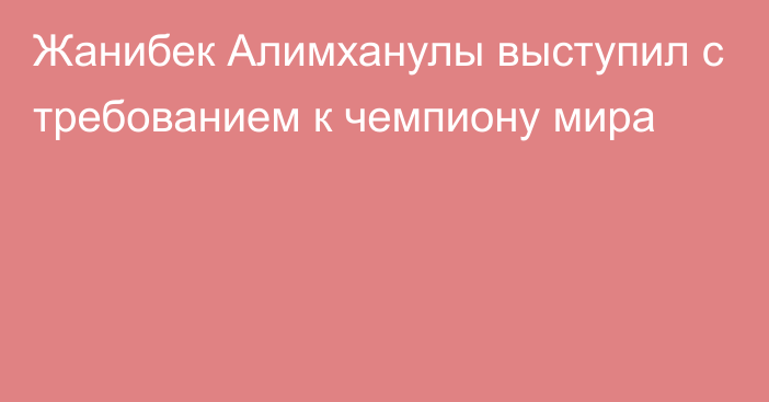 Жанибек Алимханулы выступил с требованием к чемпиону мира