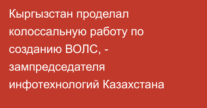 Кыргызстан проделал колоссальную работу по созданию ВОЛС, - зампредседателя инфотехнологий Казахстана