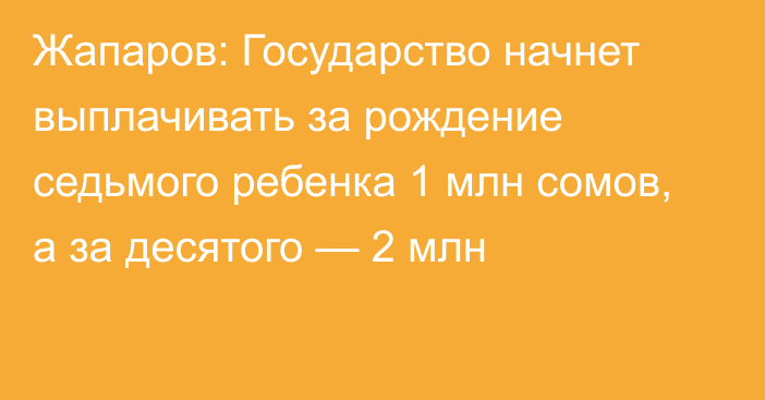 Жапаров: Государство начнет выплачивать за рождение седьмого ребенка 1 млн сомов, а за десятого — 2 млн