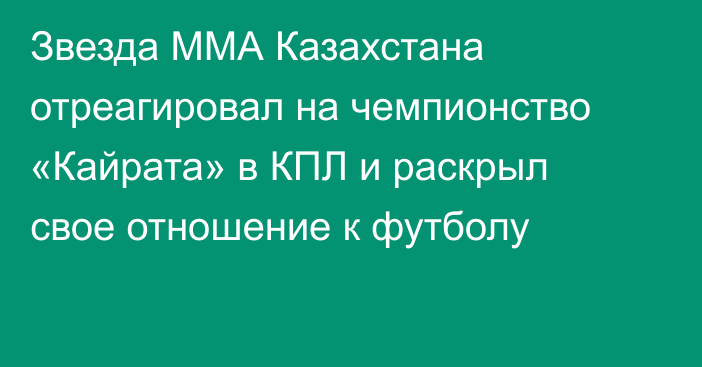 Звезда ММА Казахстана отреагировал на чемпионство «Кайрата» в КПЛ и раскрыл свое отношение к футболу