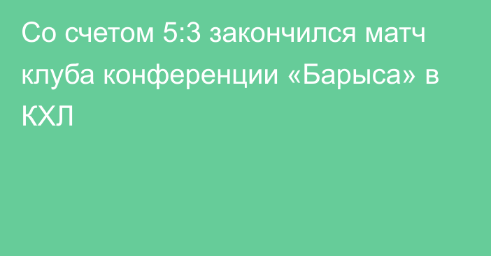 Со счетом 5:3 закончился матч клуба конференции «Барыса» в КХЛ