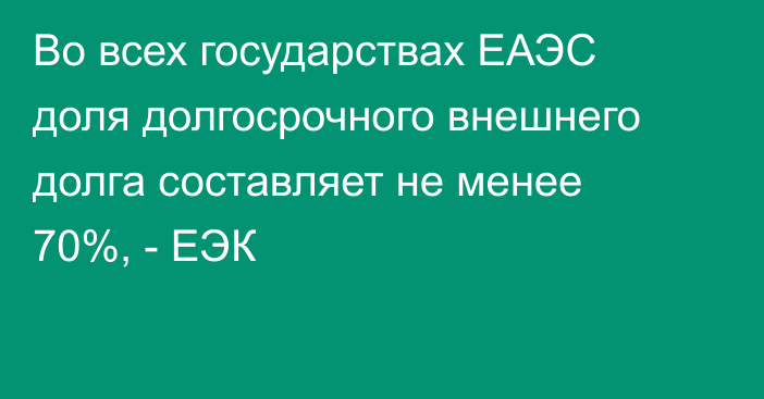 Во всех государствах ЕАЭС доля долгосрочного внешнего долга составляет не менее 70%, - ЕЭК