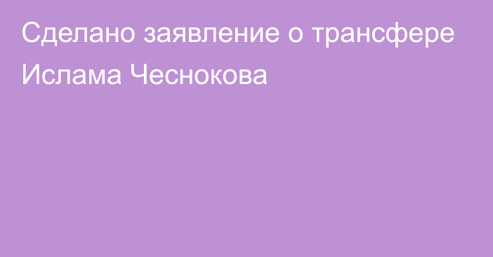 Сделано заявление о трансфере Ислама Чеснокова