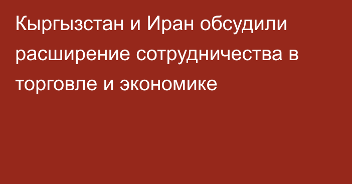 Кыргызстан и Иран обсудили расширение сотрудничества в торговле и экономике