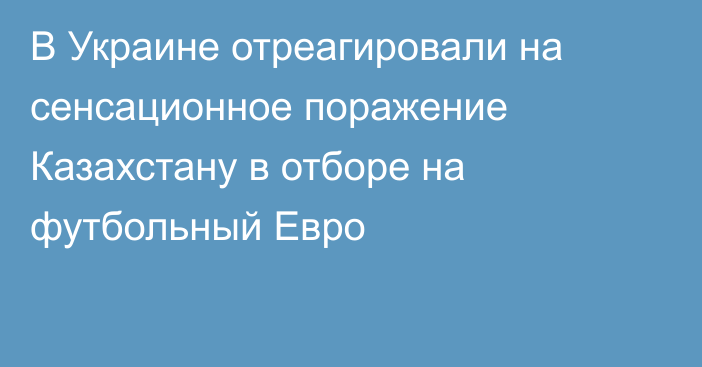 В Украине отреагировали на сенсационное поражение Казахстану в отборе на футбольный Евро