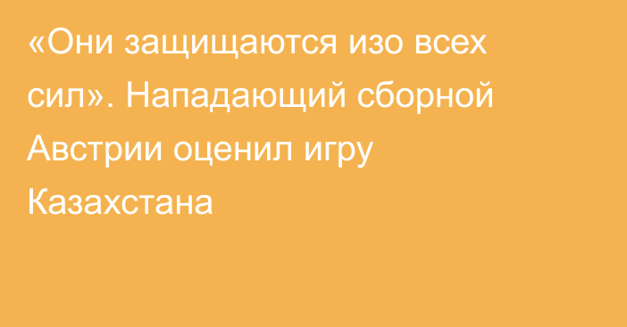 «Они защищаются изо всех сил». Нападающий сборной Австрии оценил игру Казахстана