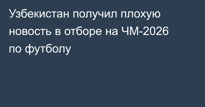 Узбекистан получил плохую новость в отборе на ЧМ-2026 по футболу