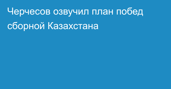 Черчесов озвучил план побед сборной Казахстана