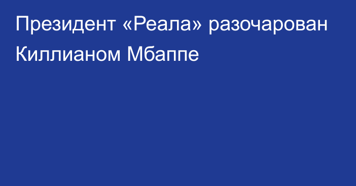 Президент «Реала» разочарован Киллианом Мбаппе