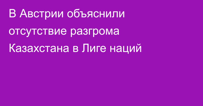 В Австрии объяснили отсутствие разгрома Казахстана в Лиге наций