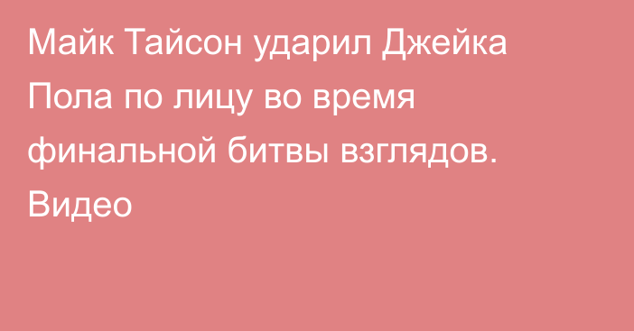 Майк Тайсон ударил Джейка Пола по лицу во время финальной битвы взглядов. Видео