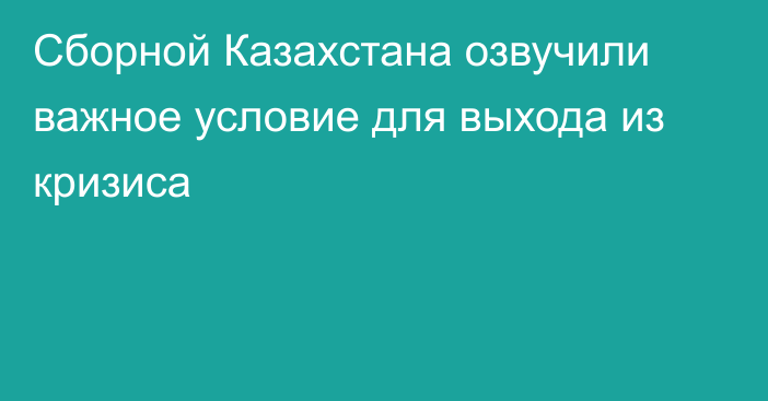 Сборной Казахстана озвучили важное условие для выхода из кризиса