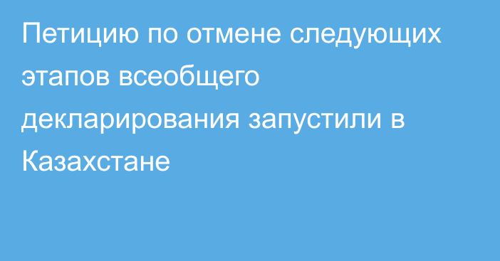 Петицию по отмене следующих этапов всеобщего декларирования запустили в Казахстане