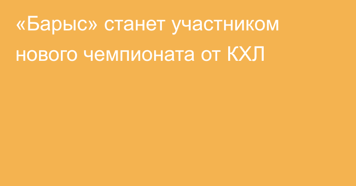 «Барыс» станет участником нового чемпионата от КХЛ