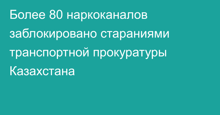 Более 80 наркоканалов заблокировано стараниями транспортной прокуратуры Казахстана