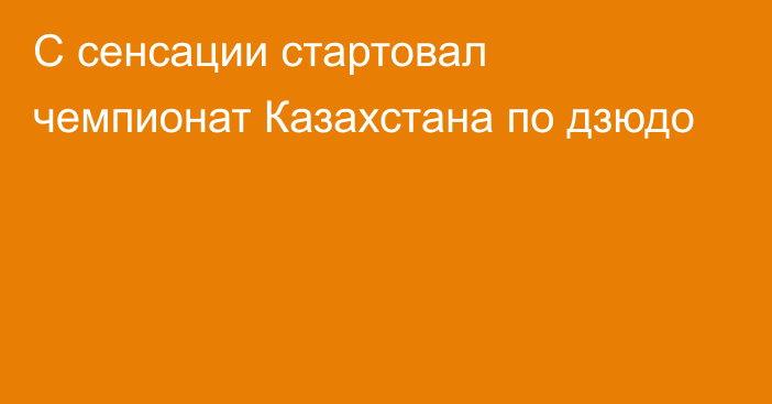 С сенсации стартовал чемпионат Казахстана по дзюдо