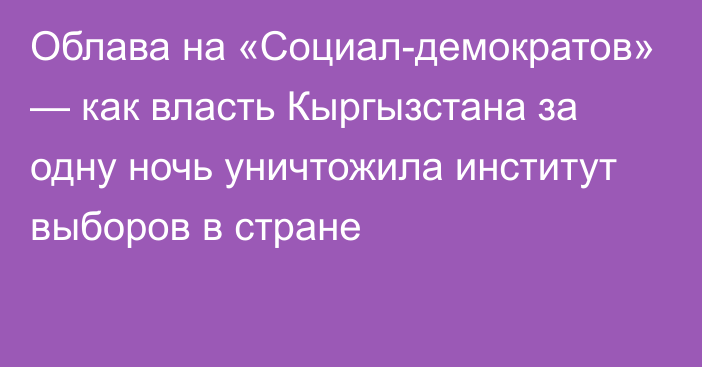 Облава на «Социал-демократов» — как власть Кыргызстана за одну ночь уничтожила институт выборов в стране