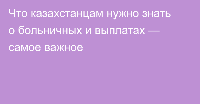 Что казахстанцам нужно знать о больничных и выплатах — самое важное